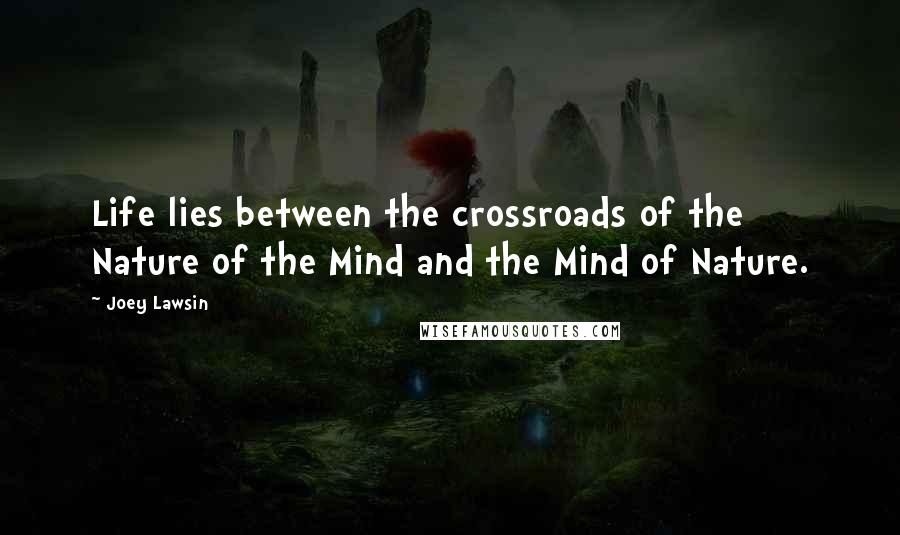 Joey Lawsin Quotes: Life lies between the crossroads of the Nature of the Mind and the Mind of Nature.