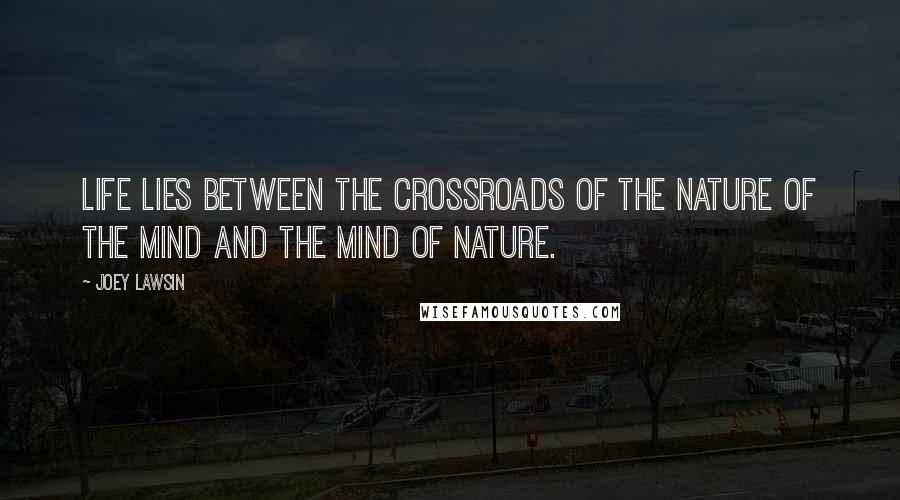 Joey Lawsin Quotes: Life lies between the crossroads of the Nature of the Mind and the Mind of Nature.