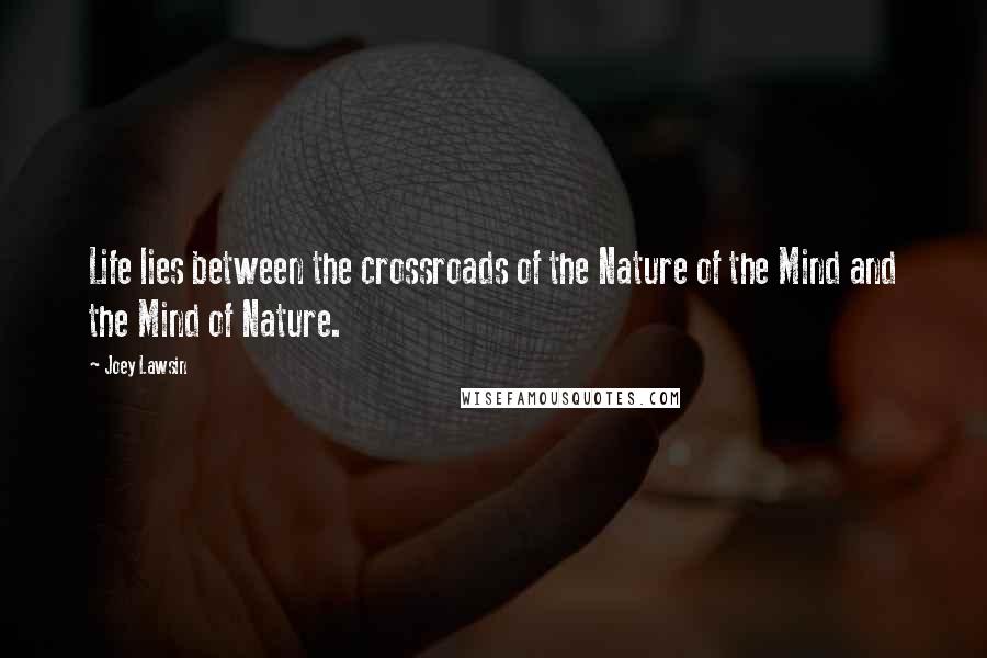 Joey Lawsin Quotes: Life lies between the crossroads of the Nature of the Mind and the Mind of Nature.