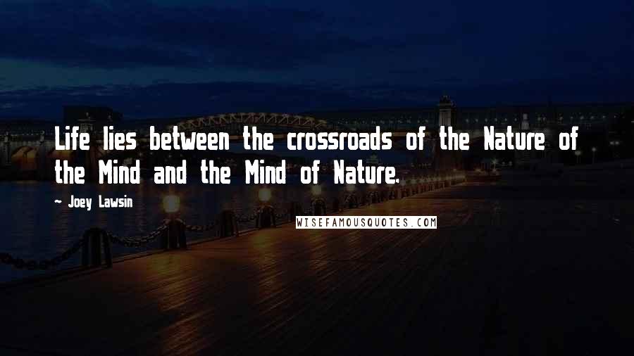 Joey Lawsin Quotes: Life lies between the crossroads of the Nature of the Mind and the Mind of Nature.