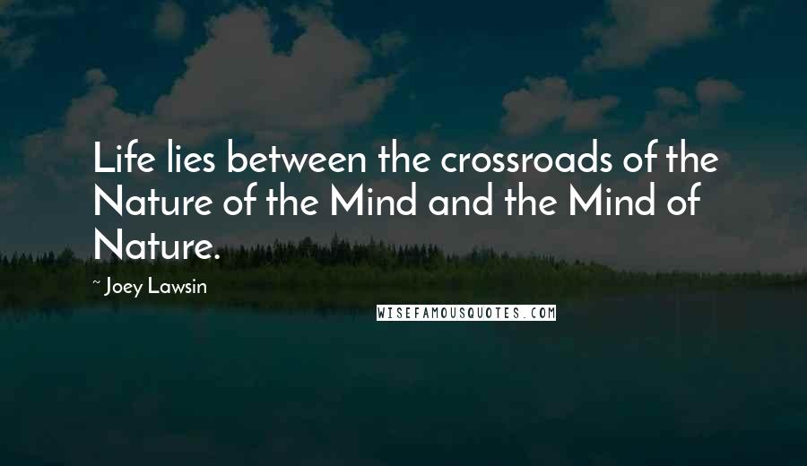 Joey Lawsin Quotes: Life lies between the crossroads of the Nature of the Mind and the Mind of Nature.