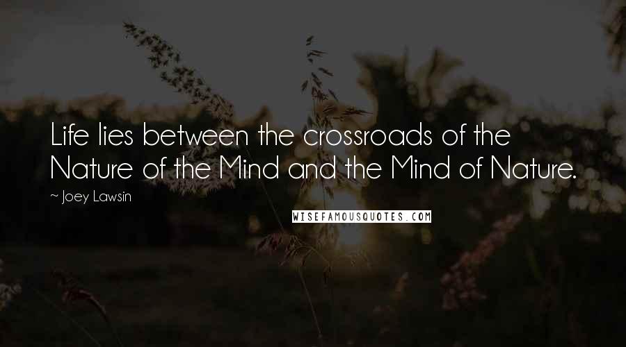 Joey Lawsin Quotes: Life lies between the crossroads of the Nature of the Mind and the Mind of Nature.