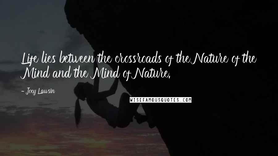 Joey Lawsin Quotes: Life lies between the crossroads of the Nature of the Mind and the Mind of Nature.