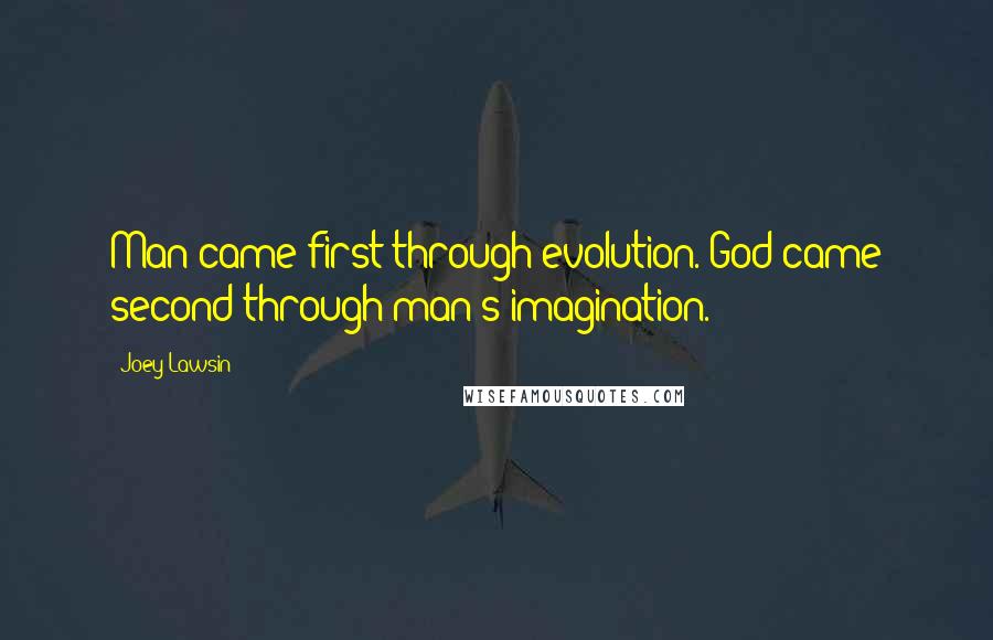 Joey Lawsin Quotes: Man came first through evolution. God came second through man's imagination.