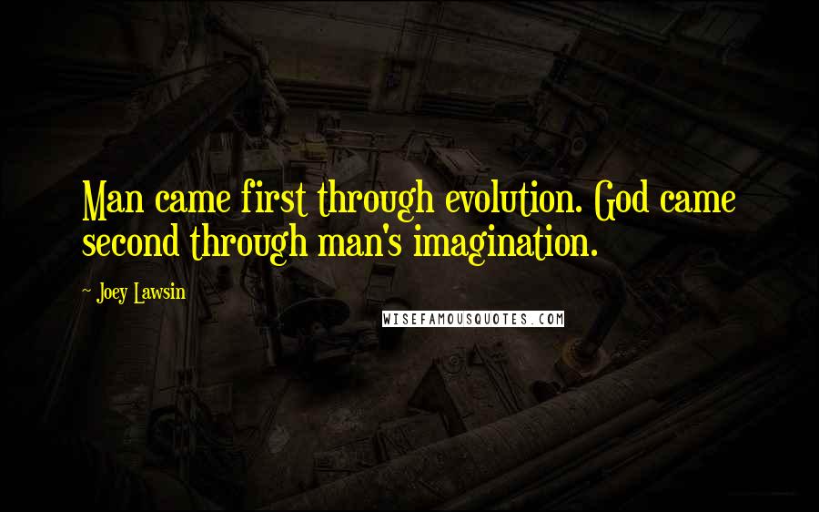 Joey Lawsin Quotes: Man came first through evolution. God came second through man's imagination.