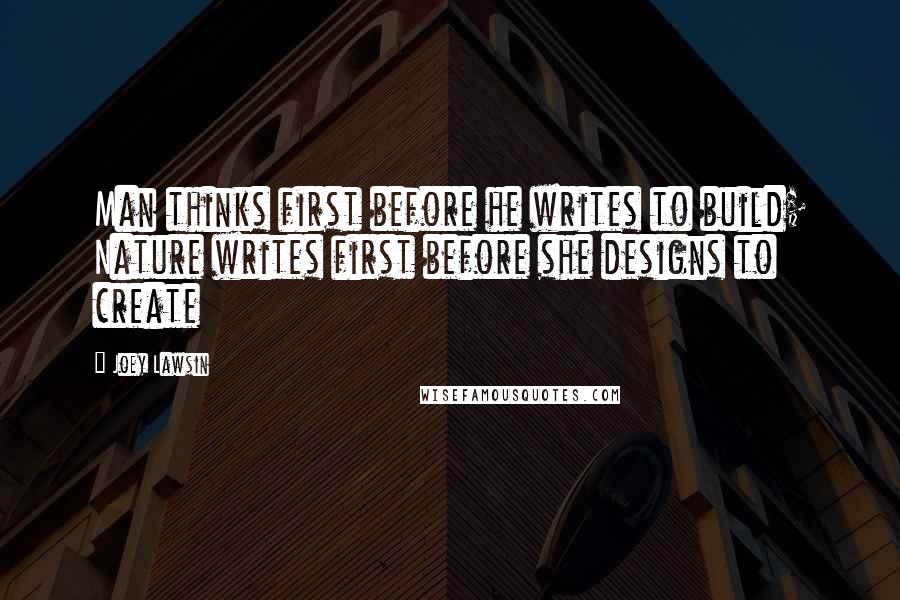 Joey Lawsin Quotes: Man thinks first before he writes to build; Nature writes first before she designs to create