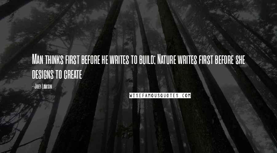 Joey Lawsin Quotes: Man thinks first before he writes to build; Nature writes first before she designs to create