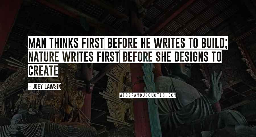 Joey Lawsin Quotes: Man thinks first before he writes to build; Nature writes first before she designs to create