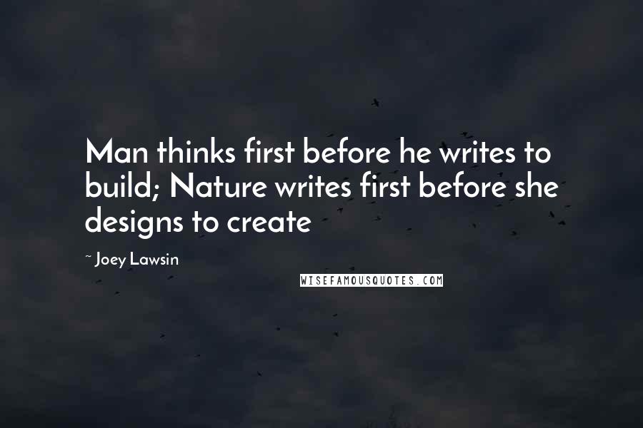 Joey Lawsin Quotes: Man thinks first before he writes to build; Nature writes first before she designs to create