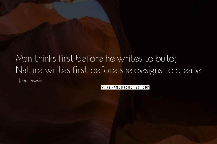 Joey Lawsin Quotes: Man thinks first before he writes to build; Nature writes first before she designs to create