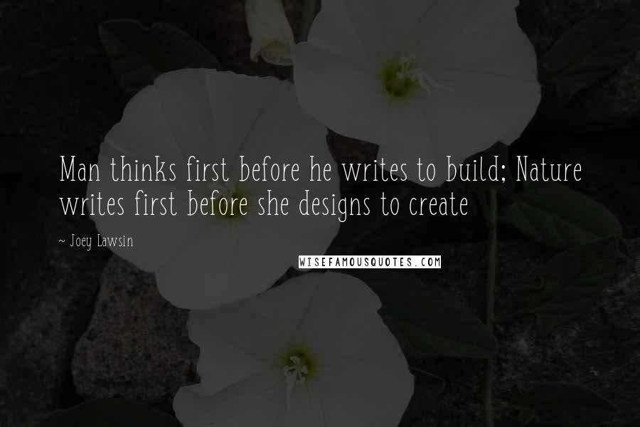 Joey Lawsin Quotes: Man thinks first before he writes to build; Nature writes first before she designs to create