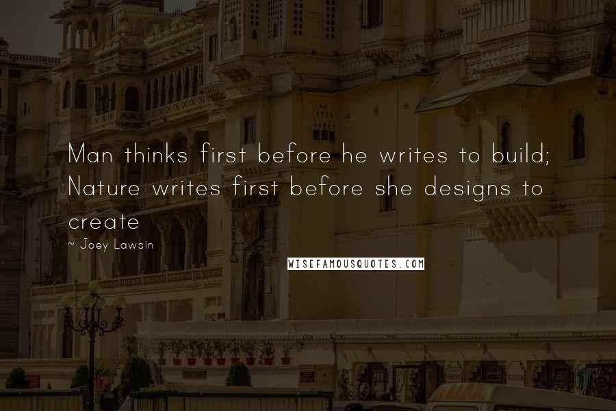 Joey Lawsin Quotes: Man thinks first before he writes to build; Nature writes first before she designs to create