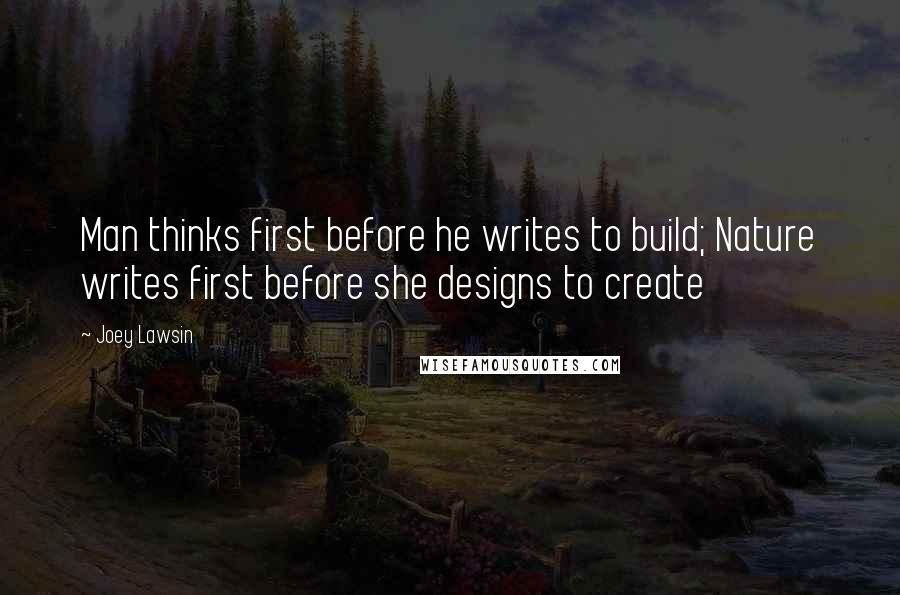 Joey Lawsin Quotes: Man thinks first before he writes to build; Nature writes first before she designs to create