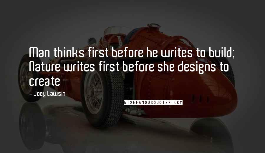 Joey Lawsin Quotes: Man thinks first before he writes to build; Nature writes first before she designs to create