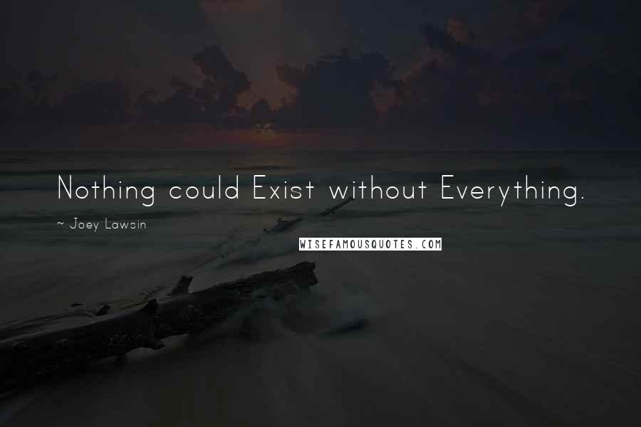 Joey Lawsin Quotes: Nothing could Exist without Everything.