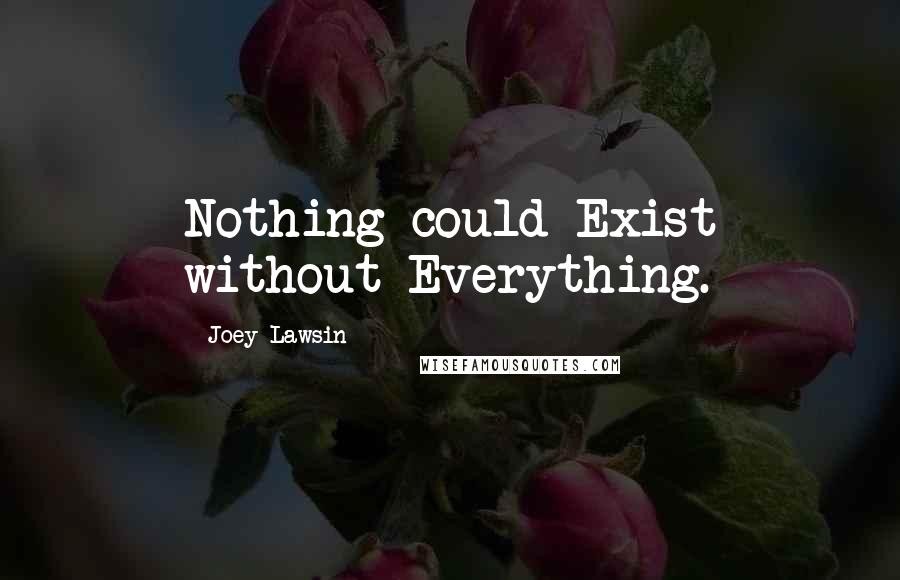 Joey Lawsin Quotes: Nothing could Exist without Everything.