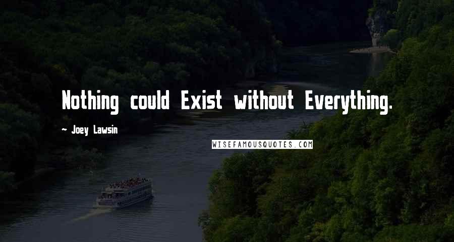 Joey Lawsin Quotes: Nothing could Exist without Everything.