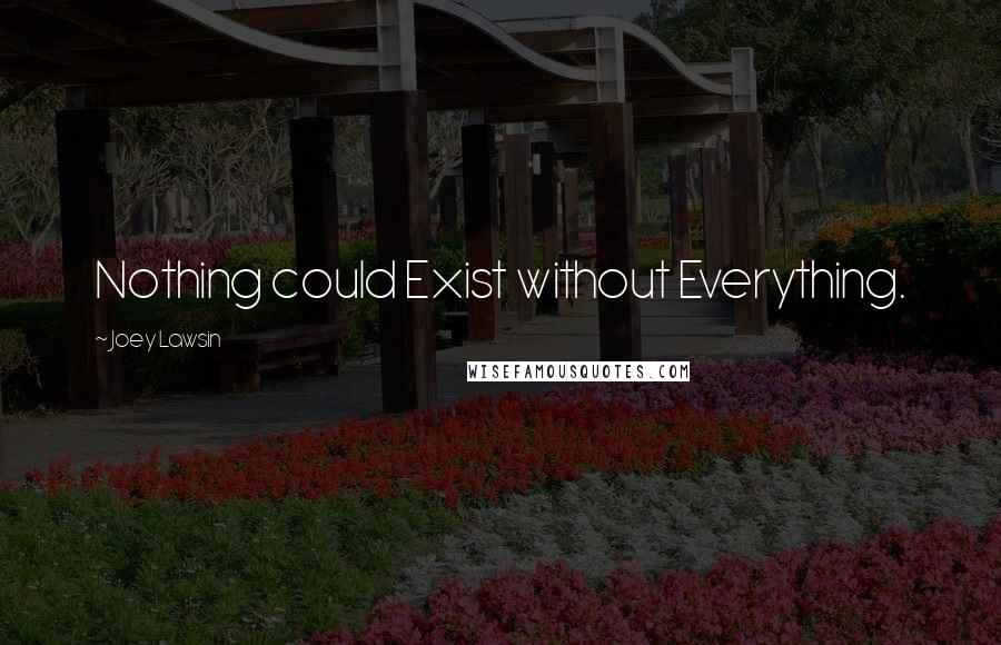 Joey Lawsin Quotes: Nothing could Exist without Everything.