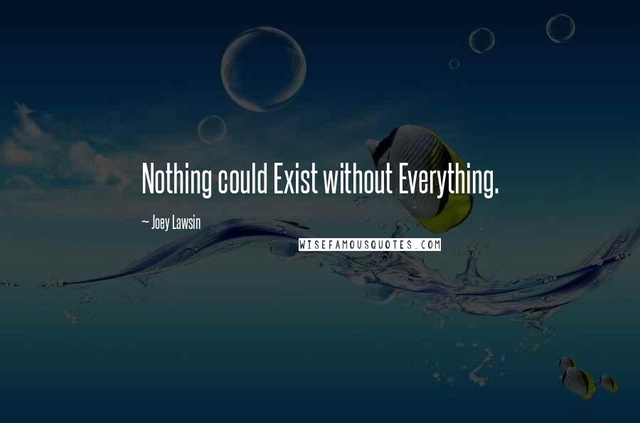 Joey Lawsin Quotes: Nothing could Exist without Everything.