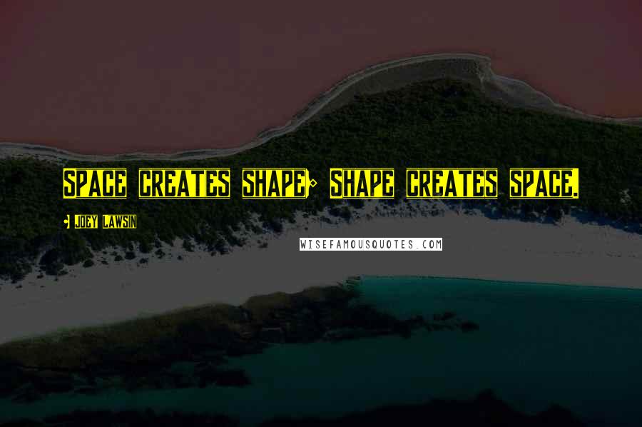 Joey Lawsin Quotes: Space creates shape; Shape creates space.