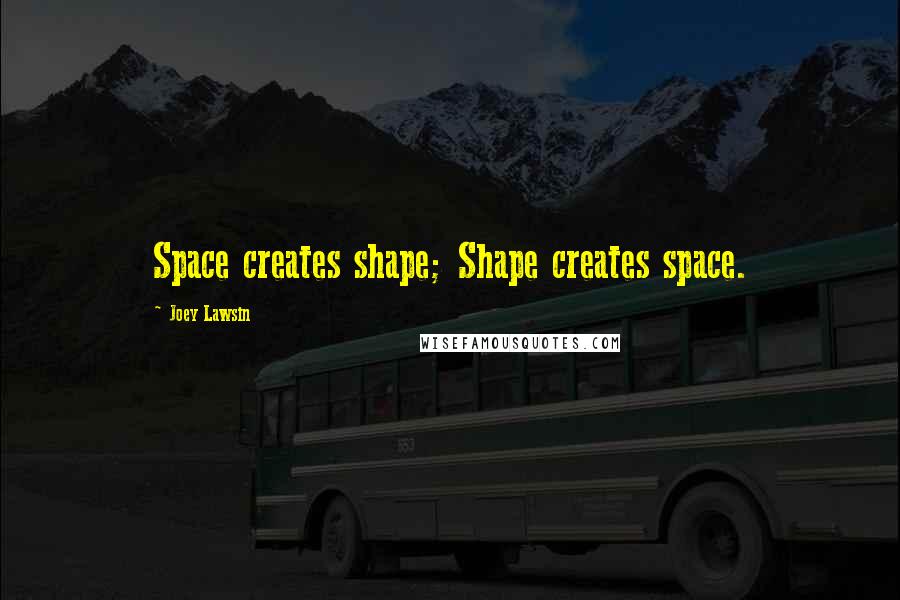 Joey Lawsin Quotes: Space creates shape; Shape creates space.