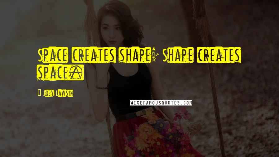 Joey Lawsin Quotes: Space creates shape; Shape creates space.