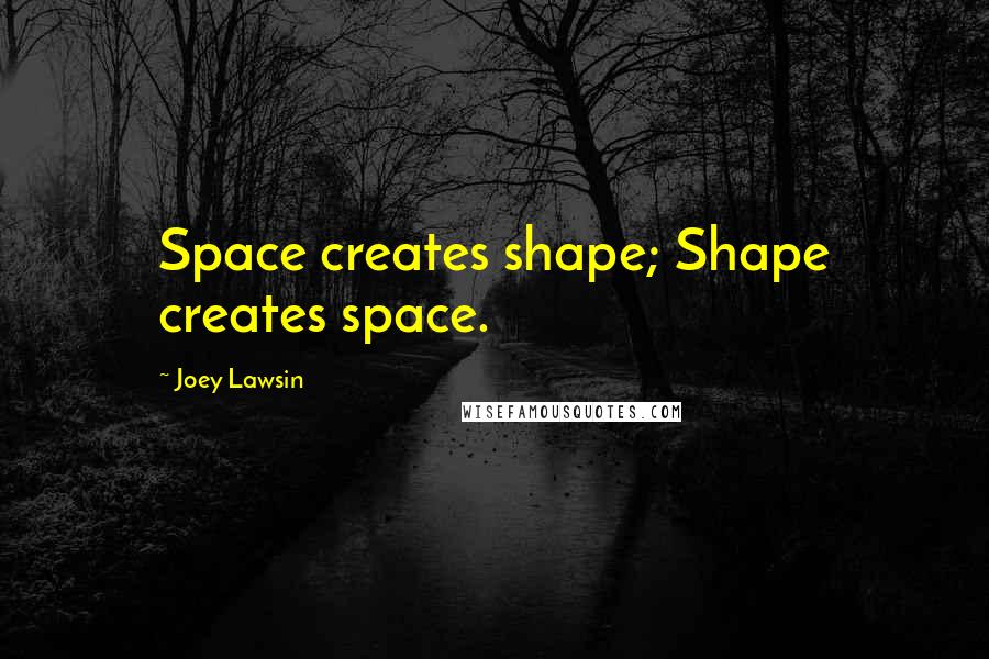 Joey Lawsin Quotes: Space creates shape; Shape creates space.