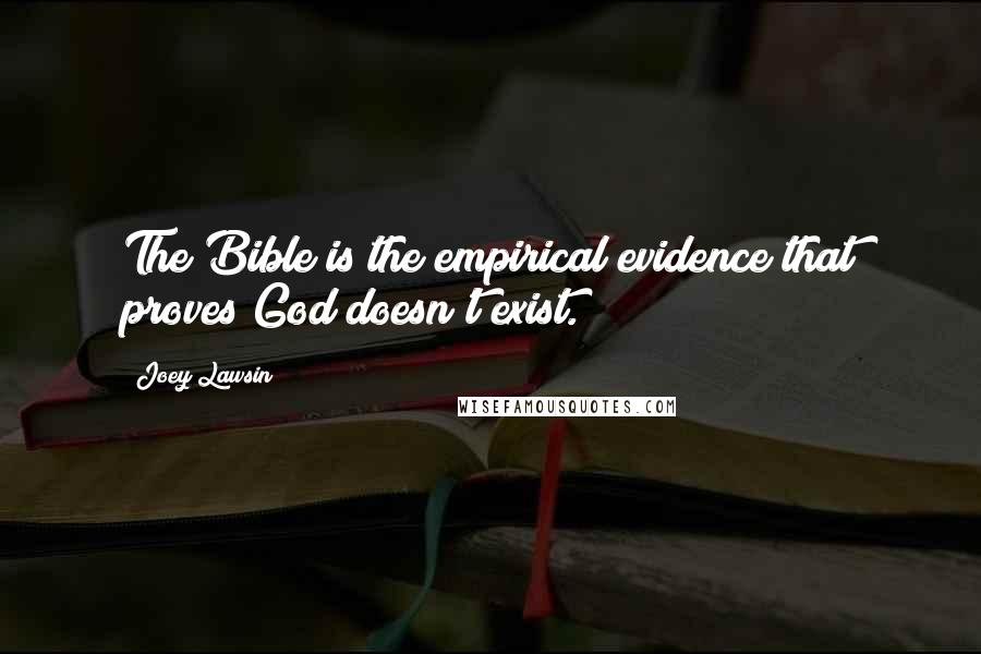 Joey Lawsin Quotes: The Bible is the empirical evidence that proves God doesn't exist.