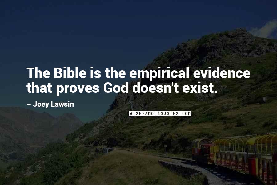 Joey Lawsin Quotes: The Bible is the empirical evidence that proves God doesn't exist.