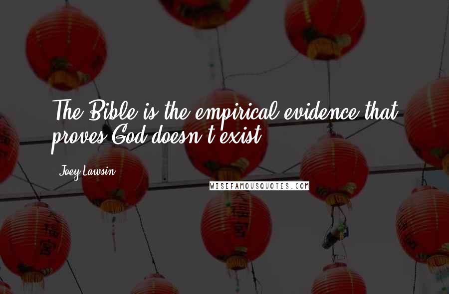 Joey Lawsin Quotes: The Bible is the empirical evidence that proves God doesn't exist.