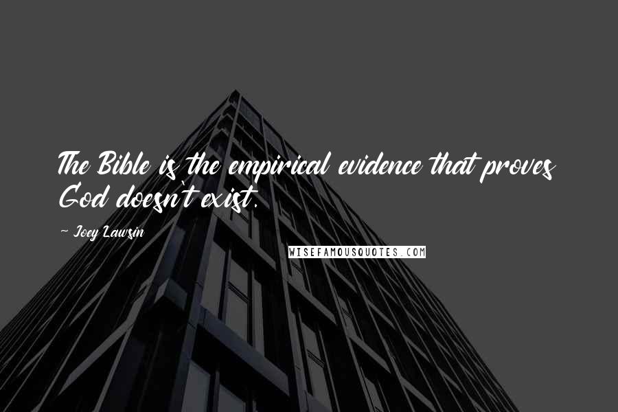 Joey Lawsin Quotes: The Bible is the empirical evidence that proves God doesn't exist.