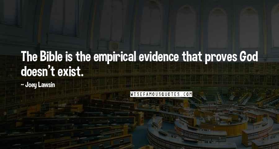 Joey Lawsin Quotes: The Bible is the empirical evidence that proves God doesn't exist.