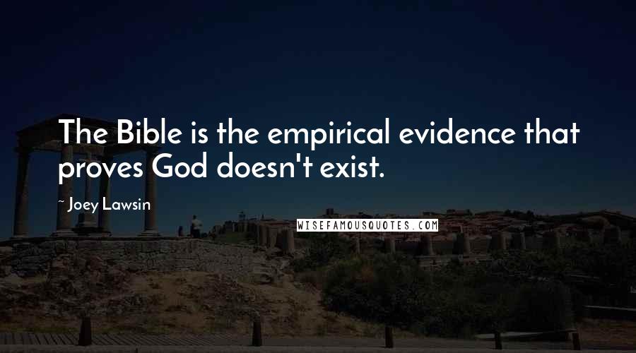 Joey Lawsin Quotes: The Bible is the empirical evidence that proves God doesn't exist.