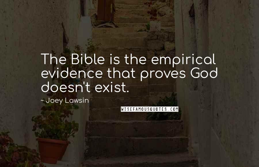 Joey Lawsin Quotes: The Bible is the empirical evidence that proves God doesn't exist.