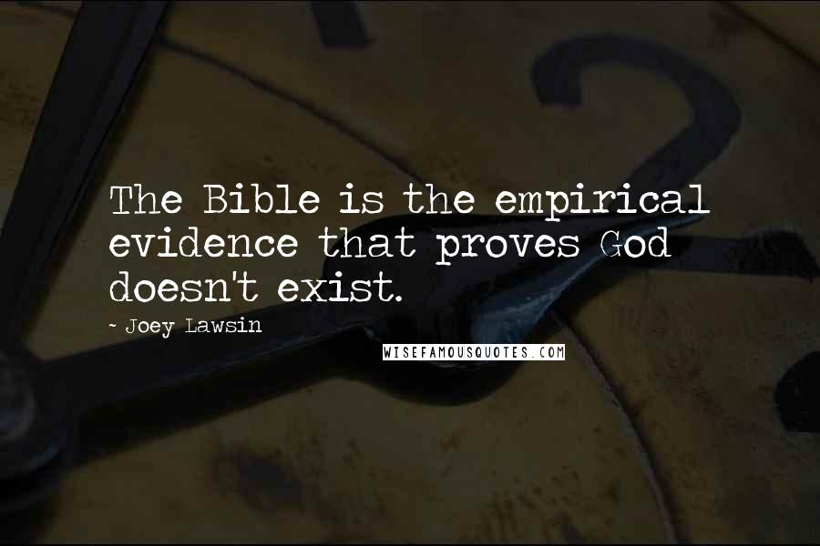 Joey Lawsin Quotes: The Bible is the empirical evidence that proves God doesn't exist.