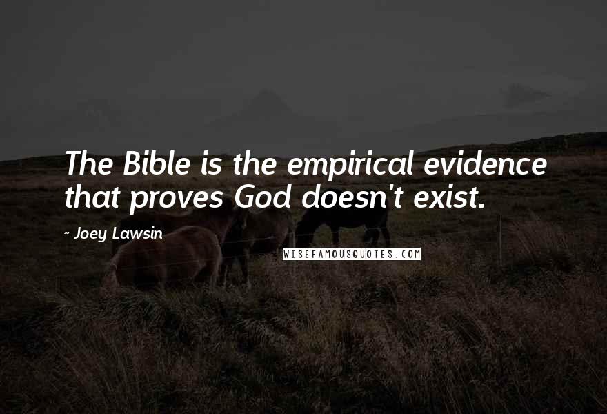 Joey Lawsin Quotes: The Bible is the empirical evidence that proves God doesn't exist.