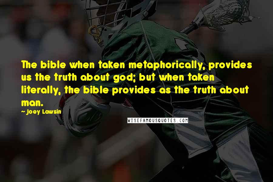 Joey Lawsin Quotes: The bible when taken metaphorically, provides us the truth about god; but when taken literally, the bible provides as the truth about man.