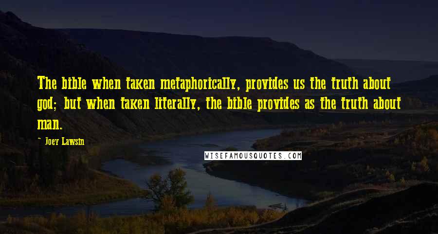 Joey Lawsin Quotes: The bible when taken metaphorically, provides us the truth about god; but when taken literally, the bible provides as the truth about man.