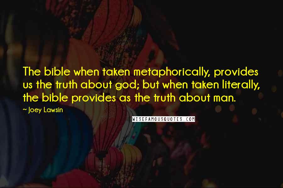 Joey Lawsin Quotes: The bible when taken metaphorically, provides us the truth about god; but when taken literally, the bible provides as the truth about man.