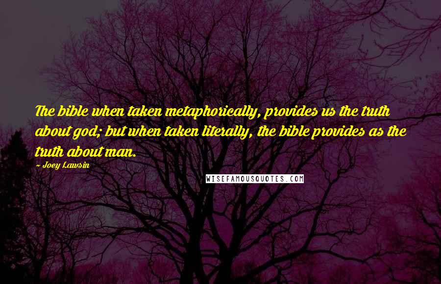 Joey Lawsin Quotes: The bible when taken metaphorically, provides us the truth about god; but when taken literally, the bible provides as the truth about man.