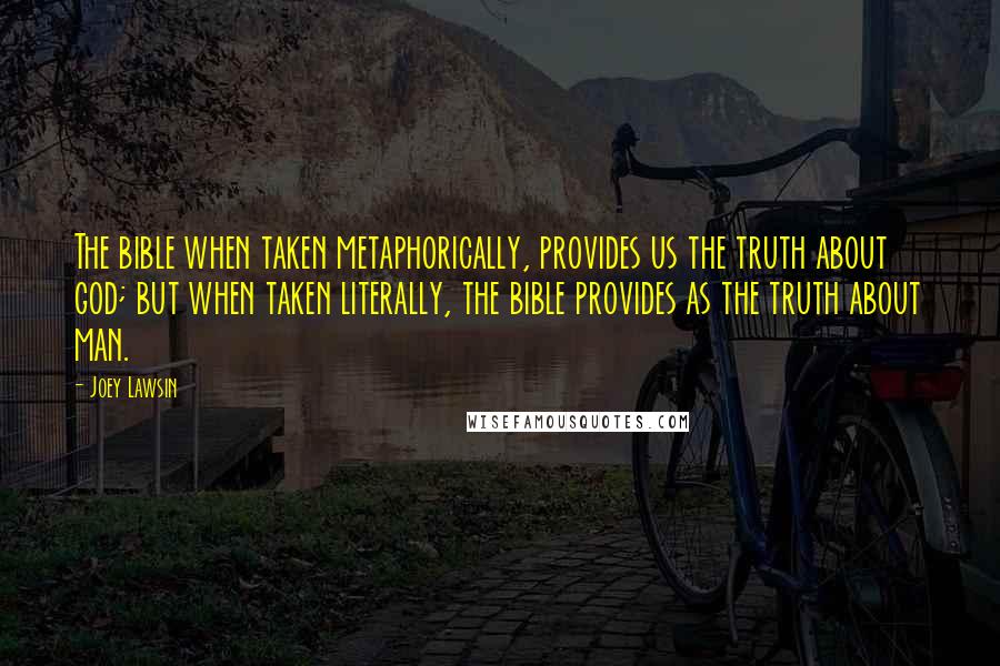 Joey Lawsin Quotes: The bible when taken metaphorically, provides us the truth about god; but when taken literally, the bible provides as the truth about man.
