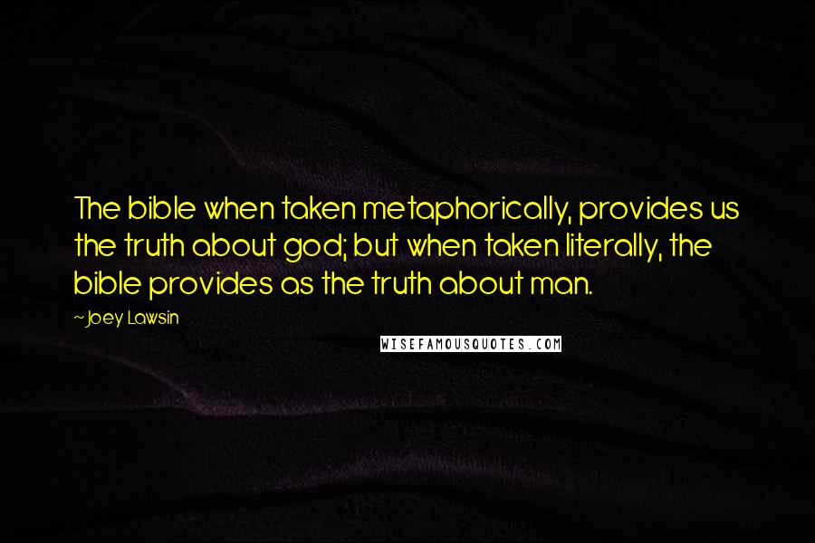 Joey Lawsin Quotes: The bible when taken metaphorically, provides us the truth about god; but when taken literally, the bible provides as the truth about man.