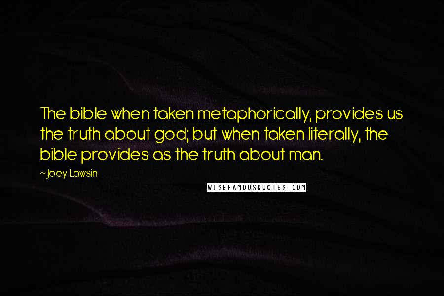 Joey Lawsin Quotes: The bible when taken metaphorically, provides us the truth about god; but when taken literally, the bible provides as the truth about man.