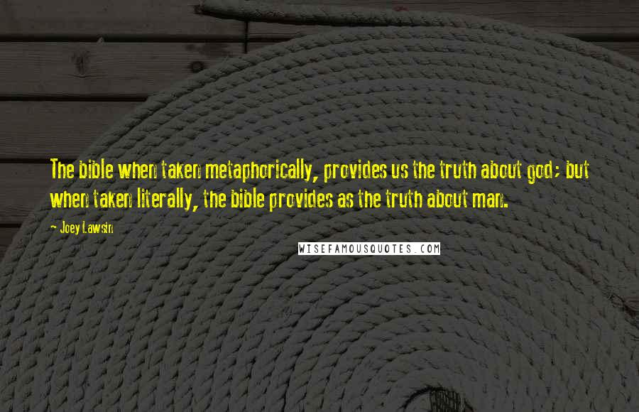 Joey Lawsin Quotes: The bible when taken metaphorically, provides us the truth about god; but when taken literally, the bible provides as the truth about man.