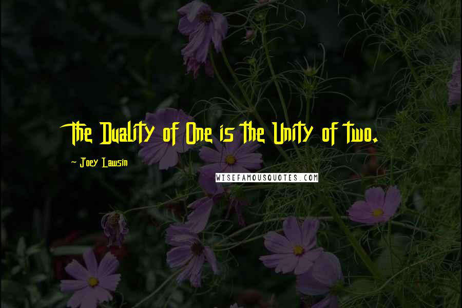 Joey Lawsin Quotes: The Duality of One is the Unity of two.