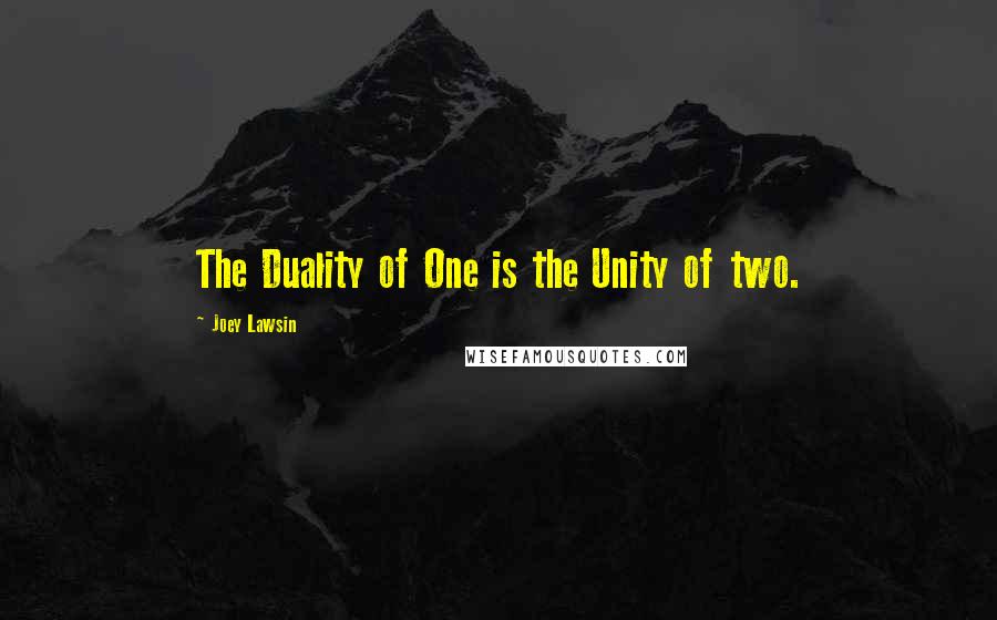 Joey Lawsin Quotes: The Duality of One is the Unity of two.