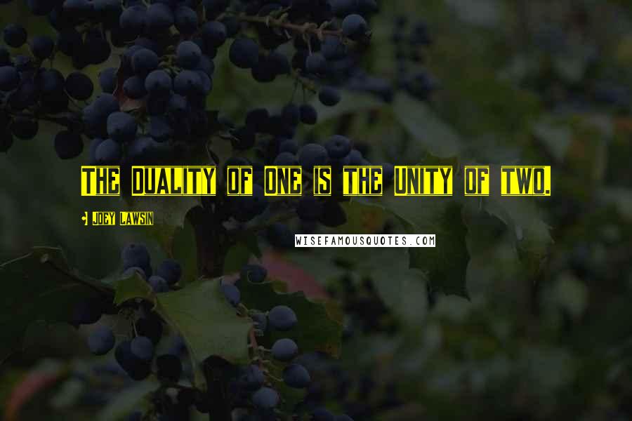 Joey Lawsin Quotes: The Duality of One is the Unity of two.