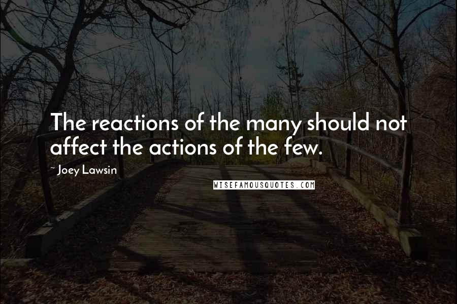 Joey Lawsin Quotes: The reactions of the many should not affect the actions of the few.