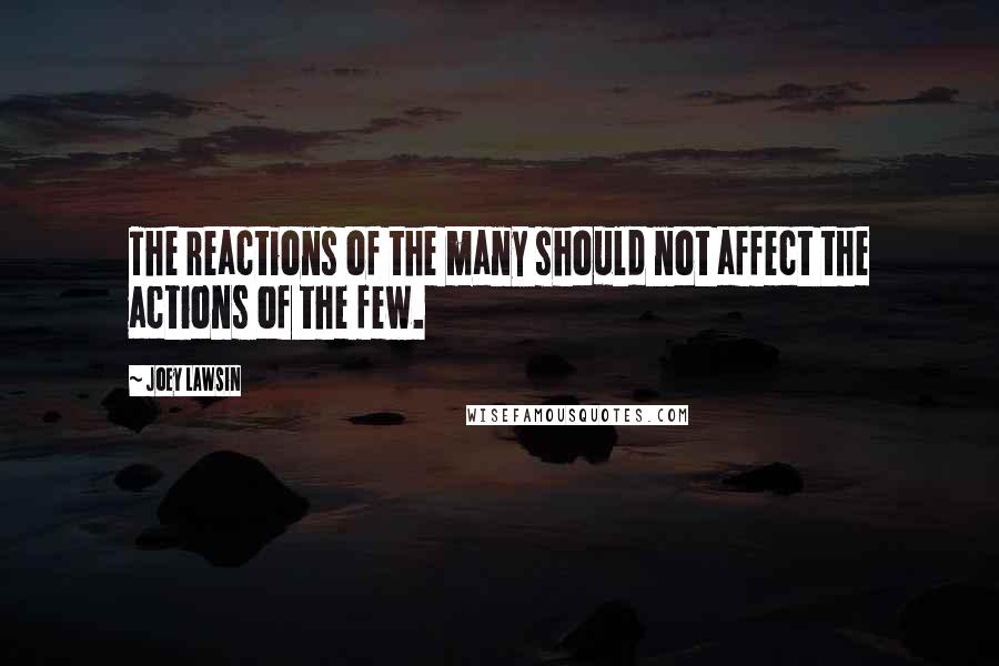 Joey Lawsin Quotes: The reactions of the many should not affect the actions of the few.