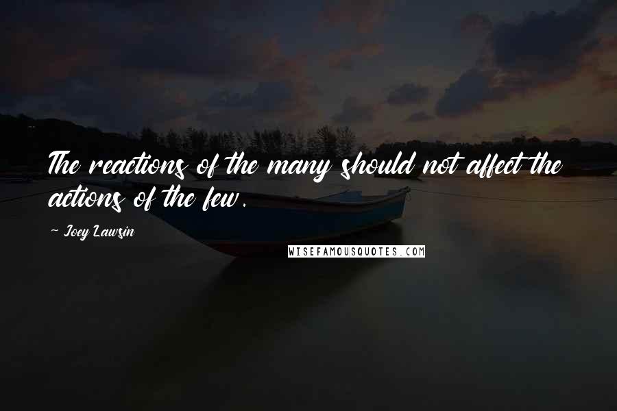 Joey Lawsin Quotes: The reactions of the many should not affect the actions of the few.